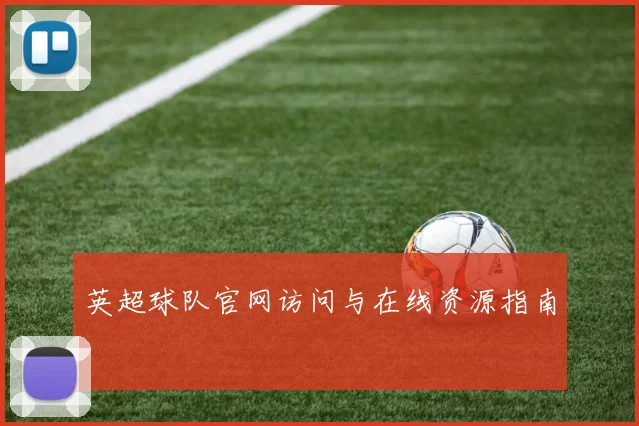 英超球队官网访问与在线资源指南