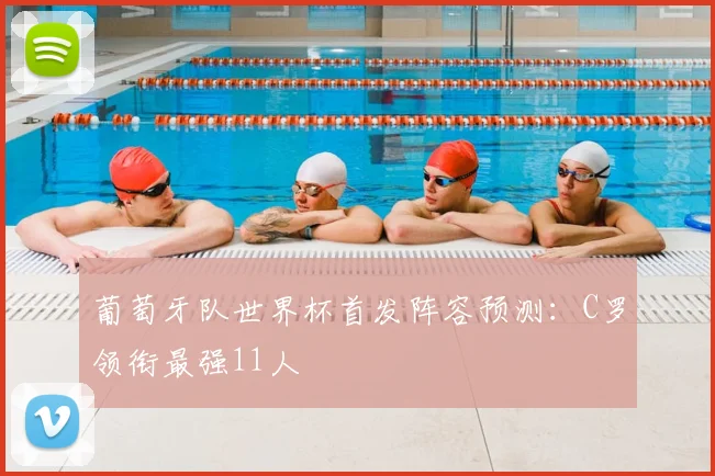 葡萄牙队世界杯首发阵容预测：C罗领衔最强11人