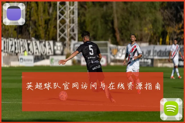 英超球队官网访问与在线资源指南