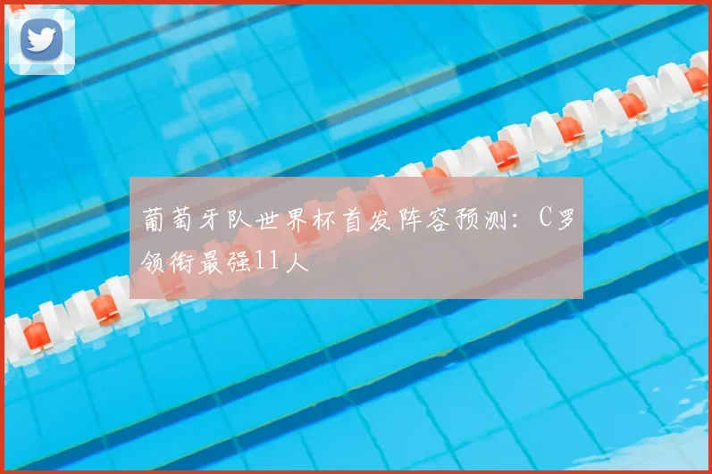 葡萄牙队世界杯首发阵容预测：C罗领衔最强11人